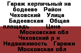 Гараж керпичьный на бодееве › Район ­ Чеховский › Улица ­ Бадеевская › Общая площадь ­ 18 › Цена ­ 3 000 000 - Московская обл., Чеховский р-н Недвижимость » Гаражи   . Московская обл.